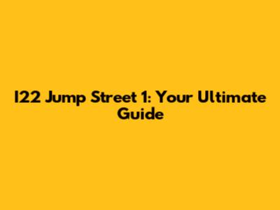 I22 Jump Street 1: Your Ultimate Guide