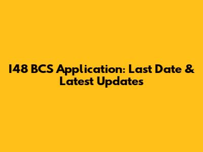 I48 BCS Application: Last Date & Latest Updates