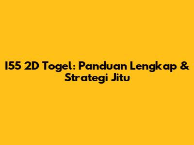 I55 2D Togel: Panduan Lengkap & Strategi Jitu