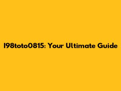 I98toto0815: Your Ultimate Guide