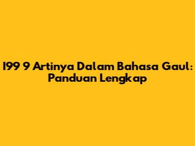 I99 9 Artinya Dalam Bahasa Gaul: Panduan Lengkap