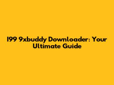 I99 9xbuddy Downloader: Your Ultimate Guide