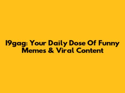 I9gag: Your Daily Dose Of Funny Memes & Viral Content