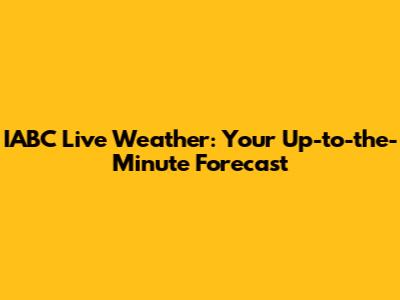 IABC Live Weather: Your Up-to-the-Minute Forecast