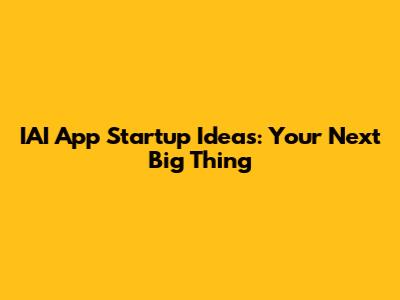 IAI App Startup Ideas: Your Next Big Thing