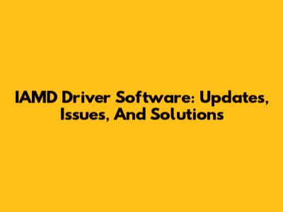 IAMD Driver Software: Updates, Issues, And Solutions