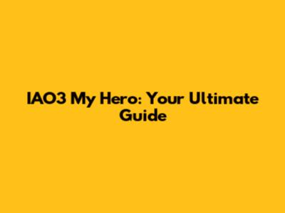 IAO3 My Hero: Your Ultimate Guide