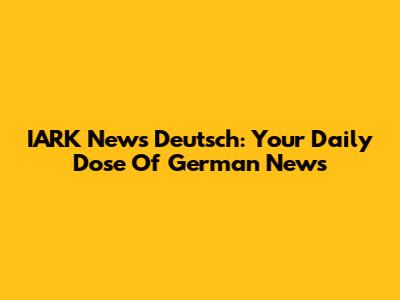 IARK News Deutsch: Your Daily Dose Of German News