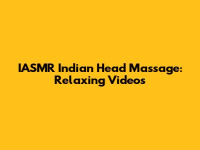 IASMR Indian Head Massage: Relaxing Videos