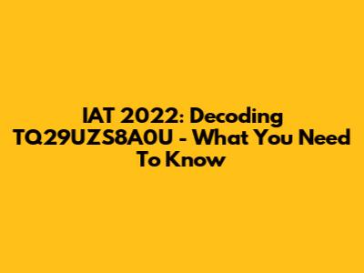 IAT 2022: Decoding TQ29UZS8A0U - What You Need To Know