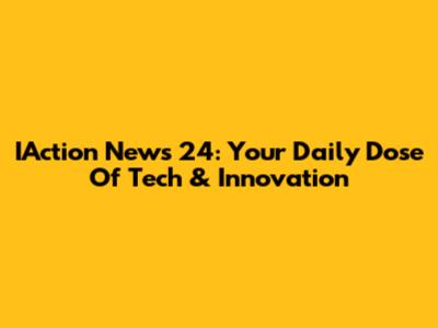 IAction News 24: Your Daily Dose Of Tech & Innovation