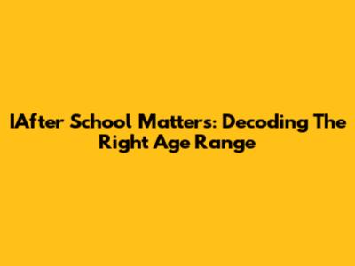 IAfter School Matters: Decoding The Right Age Range