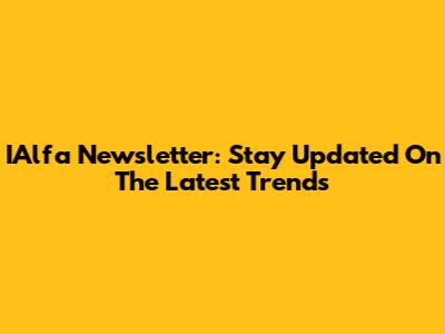 IAlfa Newsletter: Stay Updated On The Latest Trends