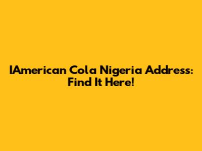 IAmerican Cola Nigeria Address: Find It Here!