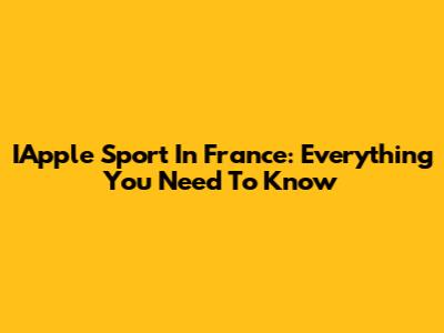 IApple Sport In France: Everything You Need To Know