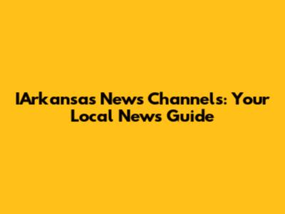 IArkansas News Channels: Your Local News Guide