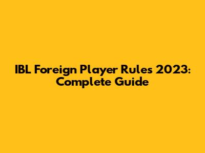IBL Foreign Player Rules 2023: Complete Guide