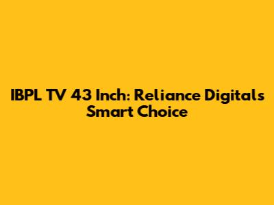 IBPL TV 43 Inch: Reliance Digital's Smart Choice
