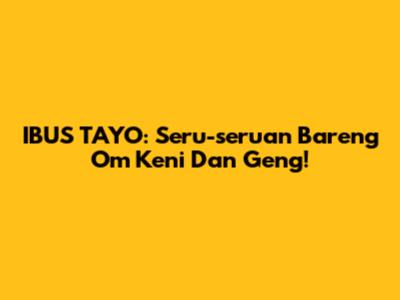 IBUS TAYO: Seru-seruan Bareng Om Keni Dan Geng!