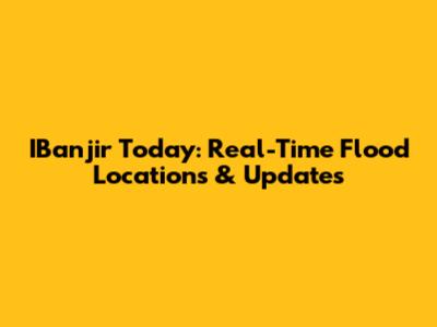 IBanjir Today: Real-Time Flood Locations & Updates