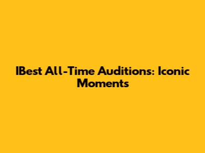 IBest All-Time Auditions: Iconic Moments