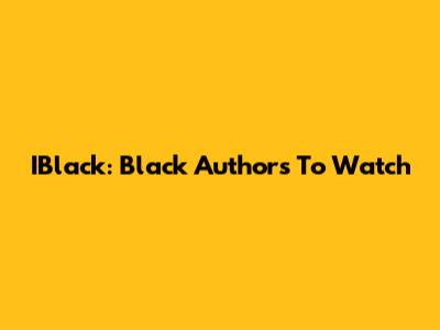 IBlack: Black Authors To Watch