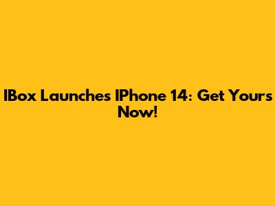 IBox Launches IPhone 14: Get Yours Now!