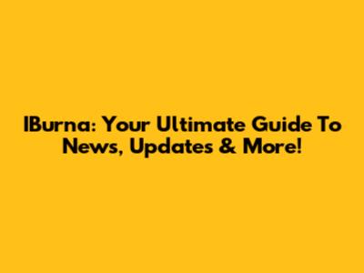 IBurna: Your Ultimate Guide To News, Updates & More!