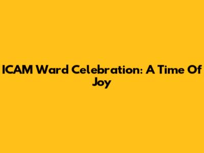 ICAM Ward Celebration: A Time Of Joy