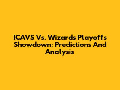 ICAVS Vs. Wizards Playoffs Showdown: Predictions And Analysis
