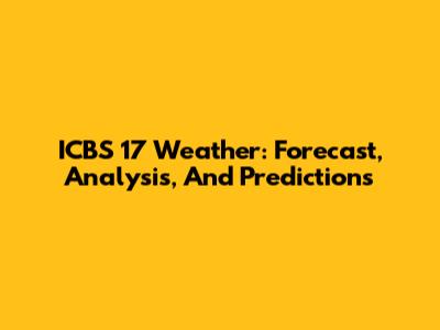 ICBS 17 Weather: Forecast, Analysis, And Predictions
