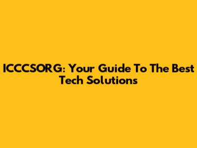 ICCCSORG: Your Guide To The Best Tech Solutions