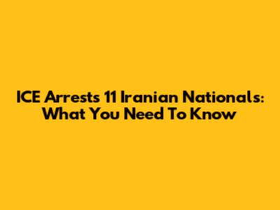 ICE Arrests 11 Iranian Nationals: What You Need To Know