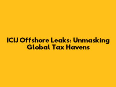 ICIJ Offshore Leaks: Unmasking Global Tax Havens