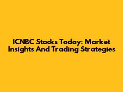 ICNBC Stocks Today: Market Insights And Trading Strategies