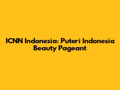 ICNN Indonesia: Puteri Indonesia Beauty Pageant