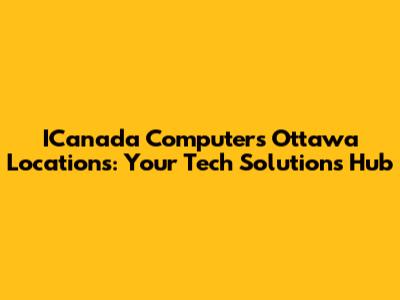 ICanada Computers Ottawa Locations: Your Tech Solutions Hub