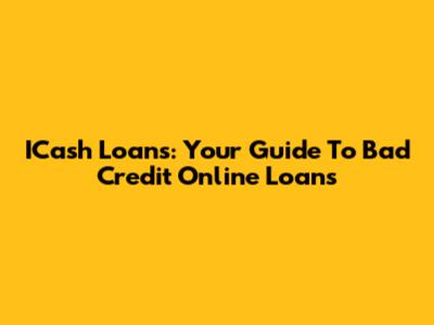 ICash Loans: Your Guide To Bad Credit Online Loans