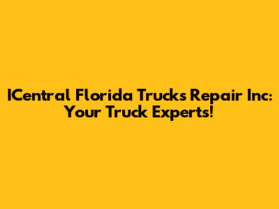 ICentral Florida Trucks Repair Inc: Your Truck Experts!