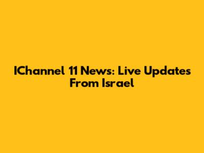 IChannel 11 News: Live Updates From Israel
