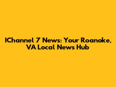 IChannel 7 News: Your Roanoke, VA Local News Hub