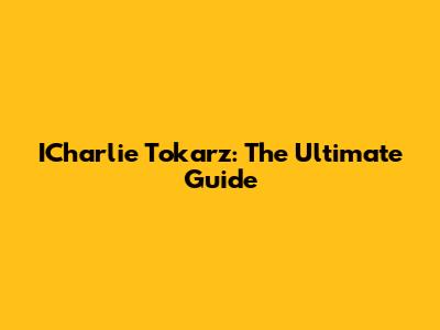 ICharlie Tokarz: The Ultimate Guide