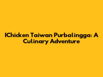 IChicken Taiwan Purbalingga: A Culinary Adventure