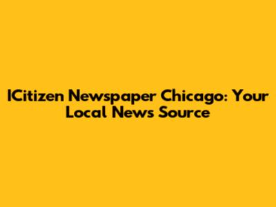 ICitizen Newspaper Chicago: Your Local News Source