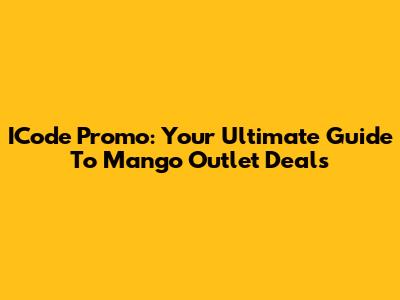 ICode Promo: Your Ultimate Guide To Mango Outlet Deals