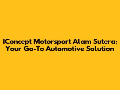IConcept Motorsport Alam Sutera: Your Go-To Automotive Solution
