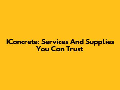 IConcrete: Services And Supplies You Can Trust