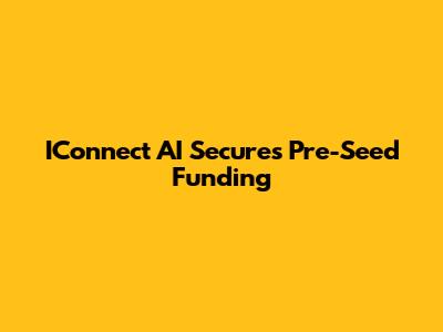 IConnect AI Secures Pre-Seed Funding