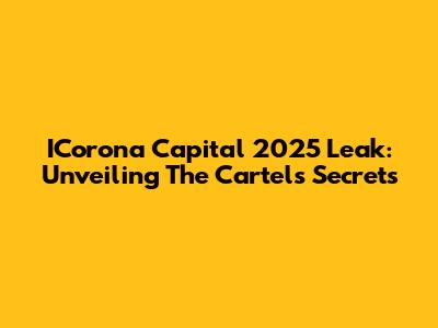 ICorona Capital 2025 Leak: Unveiling The Cartel's Secrets