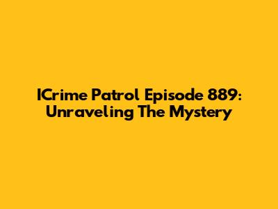 ICrime Patrol Episode 889: Unraveling The Mystery